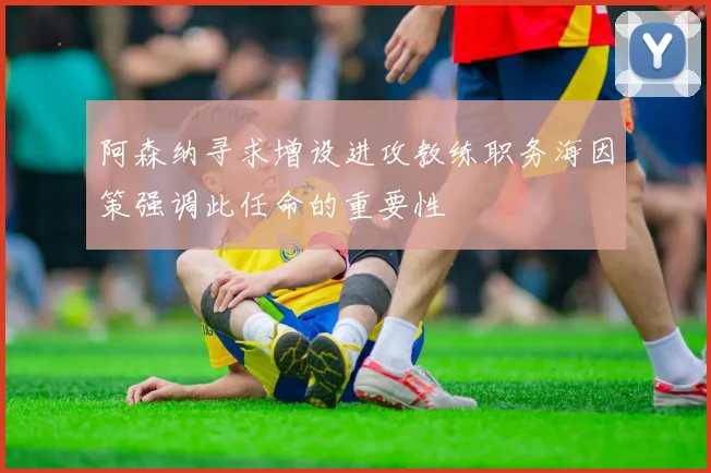 阿森纳寻求增设进攻教练职务海因策强调此任命的重要性