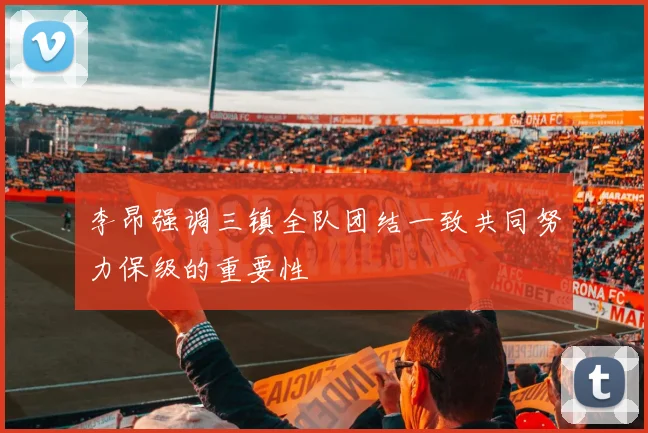 李昂强调三镇全队团结一致共同努力保级的重要性