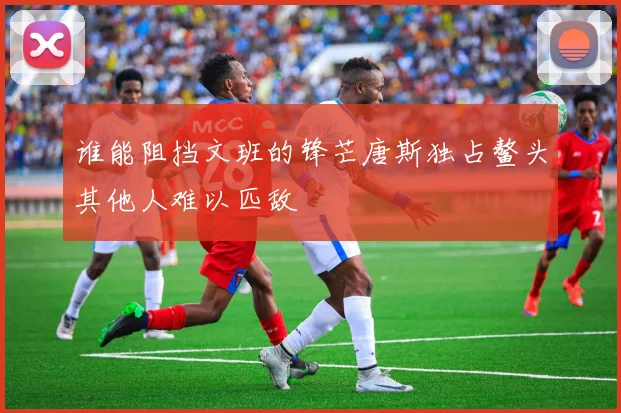 谁能阻挡文班的锋芒唐斯独占鳌头其他人难以匹敌