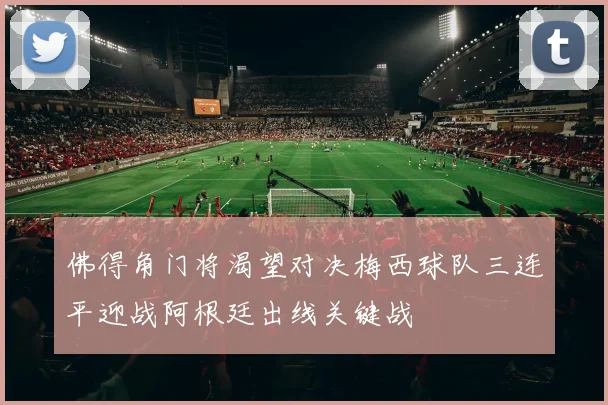 佛得角门将渴望对决梅西球队三连平迎战阿根廷出线关键战