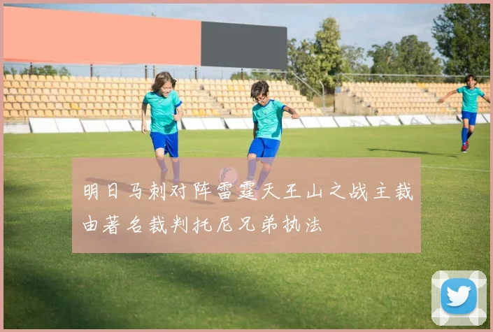 明日马刺对阵雷霆天王山之战主裁由著名裁判托尼兄弟执法