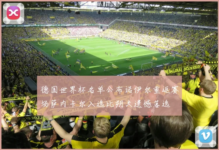 德国世界杯名单公布诺伊尔重返赛场萨内卡尔入选比朔夫遗憾落选