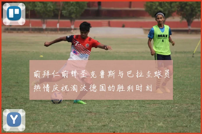 前拜仁前锋圣克鲁斯与巴拉圭球员热情庆祝淘汰德国的胜利时刻