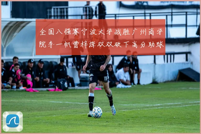 全国八强赛宁波大学战胜广州商学院李一帆曹梓烽双双砍下高分助球队晋级